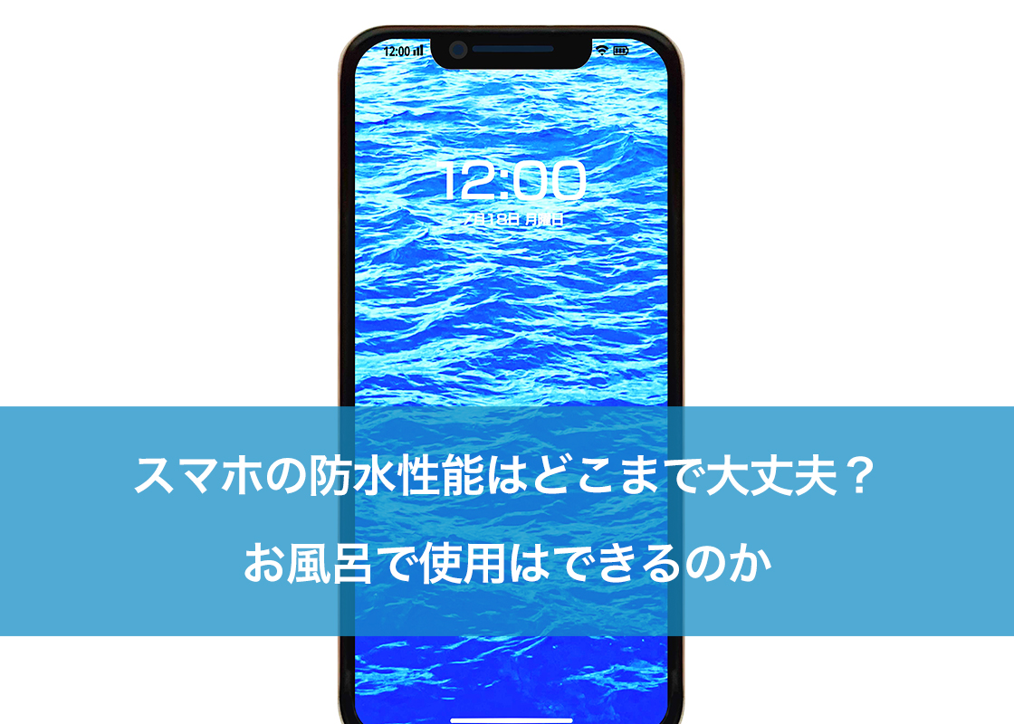 スマホの防水性能はどこまで大丈夫?お風呂で使用はできるのか